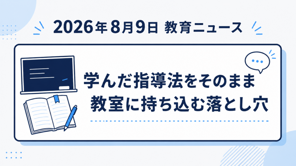 【教育ニュースまとめ】2026年8月9日｜夏の研修で学んだ指導法、教室にそのまま持ち込むときの注意点